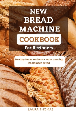 New Bread Machine Cookbook for Beginners: Healthy bread recipes to make ...