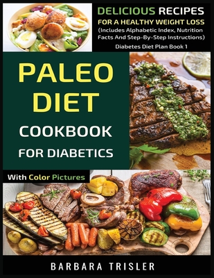 Paleo Diet Cookbook For Diabetics With Color Pictures: Delicious Recipes For A Healthy Weight Loss (Includes Alphabetic Index, Nutrition Facts And Ste By Barbara Trisler Cover Image