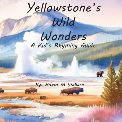 Yellowstone's Wild Wonders: A Kid's Rhyming Guide Cover Image