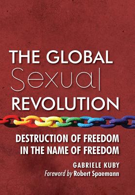 The Global Sexual Revolution: Destruction of Freedom in the Name of Freedom By Gabriele Kuby, James Patrick Kirchner (Translator), Robert Spaemann (Foreword by) Cover Image