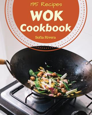 Wok Cookbook 195: Enjoy 195 Days with Amazing Wok Recipes in Your Own Wok Cookbook! [book 1] Cover Image