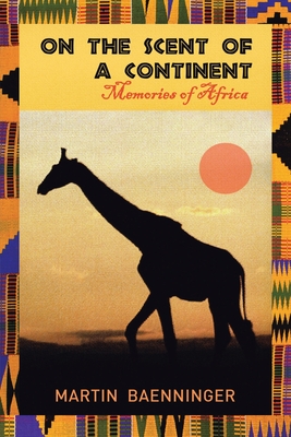 On the Scent of a Continent: Memories of Africa By Martin Baenninger Cover Image