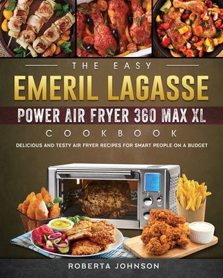 The Easy Emeril Lagasse Power Air Fryer 360 Max XL Cookbook: Delicious and Testy Air Fryer Recipes for smart People on a Budgt By Roberta Johnson Cover Image