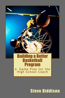 Building a Better Basketball Program: A Game Plan for the High School Coach Cover Image