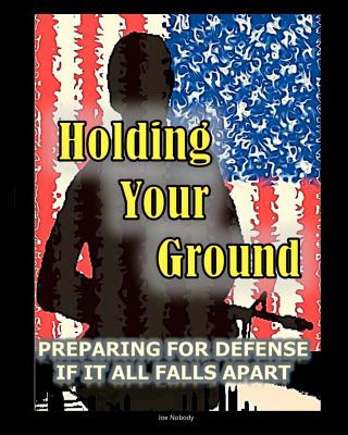 Holding Your Ground: Preparing for Defense if it All Falls Apart By Joe Nobody Cover Image