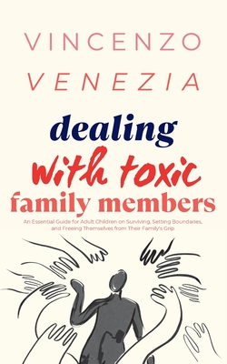 Dealing with Toxic Family Members: An Essential Guide for Adult Children on Surviving, Setting Boundaries, and Freeing Themselves from Their Family's Cover Image