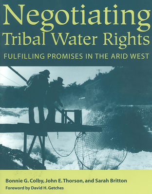 Negotiating Tribal Water Rights: Fulfilling Promises in the Arid West By Bonnie G. Colby, John E. Thorson, Sarah Britton, David H. Getches (Foreword by) Cover Image