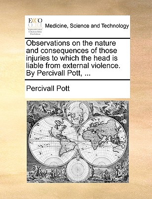Observations on the Nature and Consequences of Those Injuries to Which the Head Is Liable from External Violence. by Percivall Pott, ... Cover Image