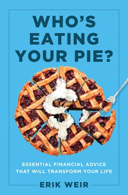 Who's Eating Your Pie?: Essential Financial Advice that Will Transform Your Life By Erik Weir Cover Image