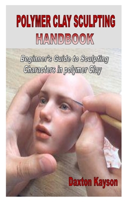 Polymer Clay Sculpting Handbook: Beginner's Guide to Sculpting Characters in polymer Clay Cover Image