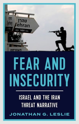 Fear and Insecurity: Israel and the Iran Threat Narrative By Jonathan G. Leslie Cover Image