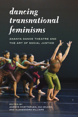 Dancing Transnational Feminisms: Ananya Dance Theatre and the Art of Social Justice (Decolonizing Feminisms) By Ananya Chatterjea (Editor), Hui Niu Wilcox (Editor), Alessandra Lebea Williams (Editor) Cover Image
