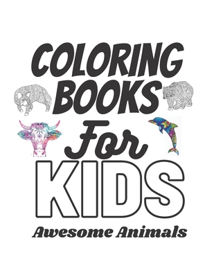 Coloring Books For Kids Awesome Animals: Animals Adult Coloring Book 100 Unique Designs For Kids Aged 7+ Including Lions, Bears, Tigers, Snakes, Birds Cover Image