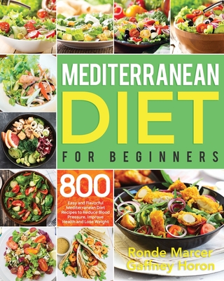 Mediterranean Diet for Beginners: 800 Easy and Flavorful Mediterranean Diet Recipes to Reduce Blood Pressure, Improve Health and Lose Weight By Gaffney Horon, Ronde Marcer Cover Image