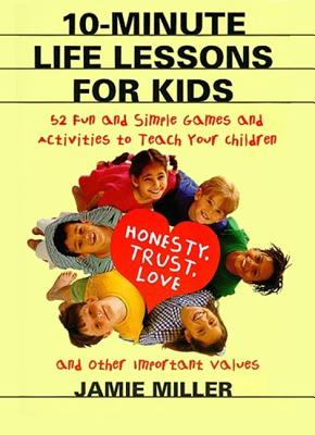 10-Minute Life Lessons for Kids: 52 Fun and Simple Games and Activities to Teach Your Child Honesty, Trust, Love, and Other Important Values Cover Image