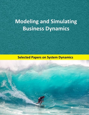 Modeling and Simulating Business Dynamics: Selected papers on System Dynamics. A book written by experts for beginners. By Juan Martín García Cover Image