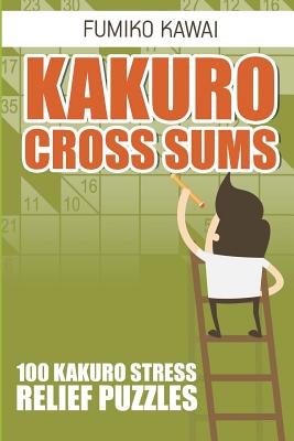 Kakuro Cross Sums: 100 Kakuro Stress Relief Puzzles (Kakuro Books #2)