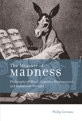 The Measure of Madness: Philosophy of Mind, Cognitive Neuroscience, and Delusional Thought (Life and Mind: Philosophical Issues in Biology and Psychology)
