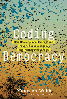 Coding Democracy: How Hackers Are Disrupting Power, Surveillance, and Authoritarianism By Maureen Webb, Cory Doctorow (Foreword by) Cover Image
