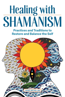 Healing with Shamanism: Practices and Traditions to Restore and Balance the Self Cover Image