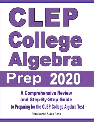 CLEP College Algebra Prep 2020: A Comprehensive Review and Step-By-Step Guide to Preparing for the CLEP College Algebra Test By Reza Nazari, Ava Ross Cover Image