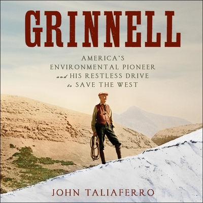 Grinnell: America's Environmental Pioneer and His Restless Drive to Save the West By Joe Barrett (Read by), John Taliaferro Cover Image