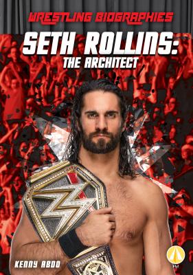 Seth Rollins: The Architect (Wrestling Biographies) By Kenny Abdo Cover Image