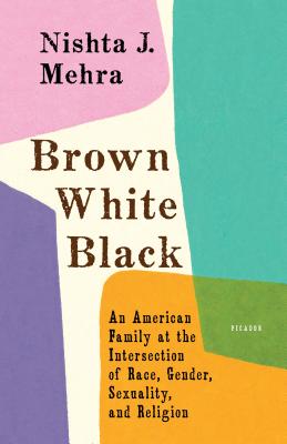 Brown White Black: An American Family at the Intersection of Race, Gender, Sexuality, and Religion By Nishta J. Mehra Cover Image