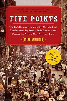 Five Points: The 19th Century New York City Neighborhood that Invented Tap Dance, Stole Elections, and Became the World's Most Notorious Slum Cover Image