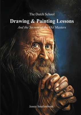 The Dutch School - Painting & Drawing Lessons: And the Secret of the Old Masters By Jennie Smallenbroek Cover Image