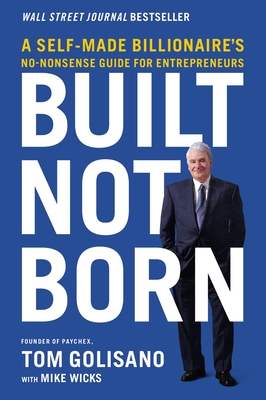 Built, Not Born: A Self-Made Billionaire's No-Nonsense Guide for Entrepreneurs Cover Image