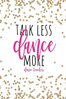 Talk Less Dance More Dance Teacher: Dance Teacher Gifts, Ballet Teacher Gifts, Gift For Dance Instructor, Dance Teacher Notebook, 6x9 College Ruled By Happy Eden Co Cover Image