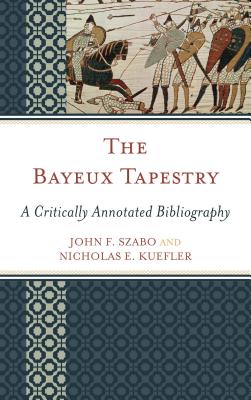 The Bayeux Tapestry: A Critically Annotated Bibliography By John F. Szabo, Nicholas E. Kuefler Cover Image