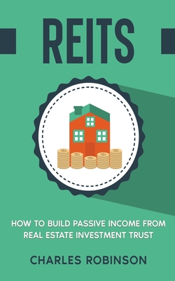 Reits: How to Build Passive Income from Real Estate Investment Trust By Charles Robinson Cover Image