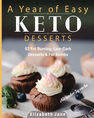 A Year of Easy Keto Desserts: 52 Seasonal Fat Burning, Low-Carb Desserts & Fat Bombs with less than 5 gram of carbs Cover Image