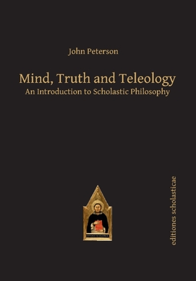 Mind, Truth and Teleology: An Introduction to Scholastic Philosophy Cover Image