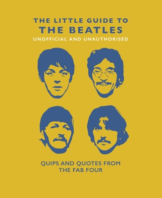 The Little Guide to the Beatles (Unofficial and Unauthorised): Quips and Quotes from the Fab Four (Little Books of Music #6)