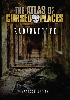 Radioactive (Atlas of Cursed Places)