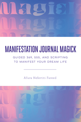 Manifestation Journal Magick: Guided 369, 555, and Scripting to Manifest Your Dream Life By Afura Nefertiti Fareed Cover Image