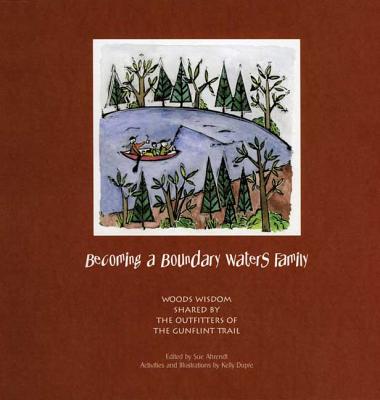 Becoming a Boundary Waters Family: Woods Wisdom Shared by the Outfitters of the Gunflint Trail By Sue Ahrendt (Editor), Kelly Dupre (Illustrator) Cover Image