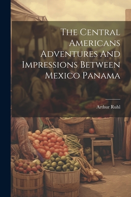 The Central Americans Adventures And Impressions Between Mexico Panama Cover Image