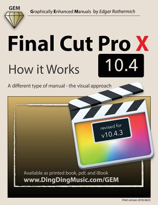 Final Cut Pro X 10.4 - How it Works: A different type of manual - the visual approach By Edgar Rothermich Cover Image