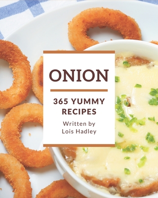 365 Yummy Onion Recipes: Unlocking Appetizing Recipes in The Best Yummy Onion Cookbook! By Lois Hadley Cover Image