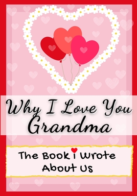 Why I Love You Grandma: The Book I Wrote About Us Perfect for Kids Valentine's Day Gift, Birthdays, Christmas, Anniversaries, Mother's Day or By The Life Graduate Publishing Group, Romney Nelson Cover Image