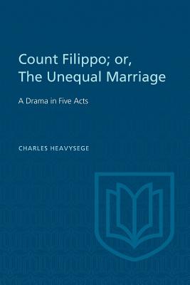 Count Filippo; or The Unequal Marriage: A Drama in Five Acts By Charles Heavysege, Douglas Lochhead (Editor) Cover Image