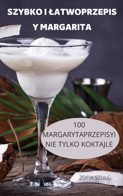 Szybko I Latwoprzepis Y Margarita: 100 Margarytaprzepisyi Nie Tylko Koktajle By Zofia Szulc Cover Image