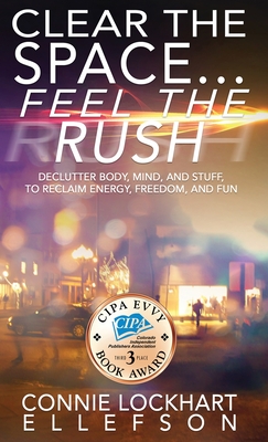 Clear the Space... Feel the Rush: Declutter Body, Mind, and Stuff To Reclaim Energy, Freedom, and Fun By Connie Lockhart Ellefson Cover Image