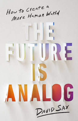 The Future Is Analog: How to Create a More Human World By David Sax Cover Image
