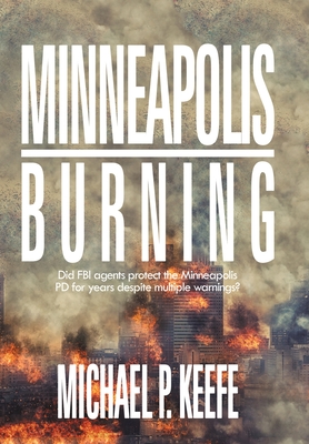 Minneapolis Burning: Did Fbi Agents Protect the Minneapolis Pd for Years Despite Multiple Warnings? By Michael P. Keefe Cover Image