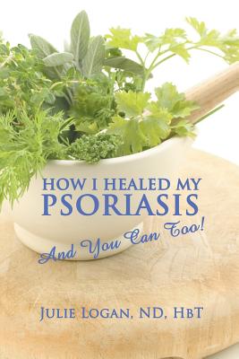 How I Healed My Psoriasis: And You Can Too! By Julie Logan Nd Hbt Cover Image